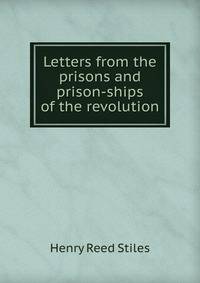 Letters from the prisons and prison-ships of the revolution.