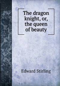 The dragon knight, or, the queen of beauty