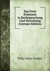 Das Freie Ermessen in Rechtsprechung Und Verwaltung (German Edition)