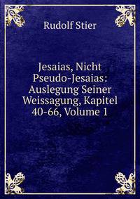 Jesaias, Nicht Pseudo-Jesaias: Auslegung Seiner Weissagung, Kapitel 40-66, Volume 1