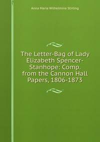 The Letter-Bag of Lady Elizabeth Spencer-Stanhope: Comp. from the Cannon Hall Papers, 1806-1873