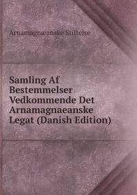 Samling Af Bestemmelser Vedkommende Det Arnamagnaeanske Legat (Danish Edition)