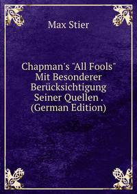 Chapman's "All Fools" Mit Besonderer Ber?cksichtigung Seiner Quellen . (German Edition)