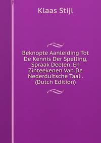 Beknopte Aanleiding Tot De Kennis Der Spelling, Spraak Deelen, En Zinteekenen Van De Nederduitsche Taal . (Dutch Edition)