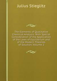 The Elements of Qualitative Chemical Analysis: With Special Consideration of the Application of the Laws of Equilibrium and of the Modern Theories of Solution, Volume 2