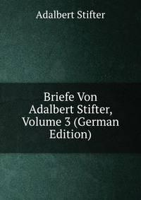 Briefe Von Adalbert Stifter, Volume 3 (German Edition)