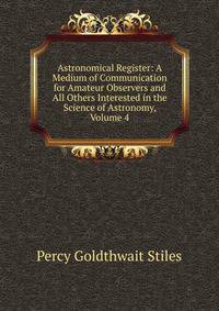 Astronomical Register: A Medium of Communication for Amateur Observers and All Others Interested in the Science of Astronomy, Volume 4