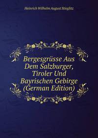 Bergesgrusse Aus Dem Salzburger, Tiroler Und Bayrischen Gebirge (German Edition)