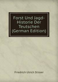 Forst Und Jagd-Historie Der Teutschen (German Edition)