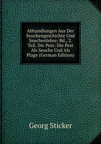 Abhandlungen Aus Der Seuchengeschichte Und Seuchenlehre: Bd., 2. Teil. Die Pest: Die Pest Als Seuche Und Als Plage (German Edition)