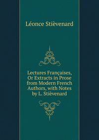 Lectures Francaises, Or Extracts in Prose from Modern French Authors, with Notes by L. Stievenard