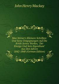Max Stirner's Kleinere Schriften: Und Seine Entgegnungen Auf Die Kritik Seines Werkes, "Der Einzige Und Sein Eigenthum" Aus Den Jahren 1842-1848 (German Edition)