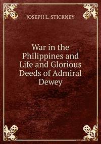 War in the Philippines and Life and Glorious Deeds of Admiral Dewey