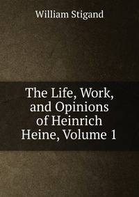 The Life, Work, and Opinions of Heinrich Heine, Volume 1