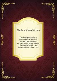 The Fowler Family: A Genealogical Memoir of the Descendants of Philip and Mary Fowler, of Ipswich, Mass. : Ten Generations, 1590-1882