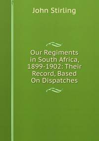 Our Regiments in South Africa, 1899-1902: Their Record, Based On Dispatches