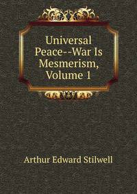 Universal Peace--War Is Mesmerism, Volume 1