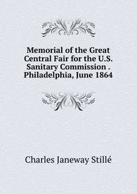 Memorial of the Great Central Fair for the U.S. Sanitary Commission . Philadelphia, June 1864