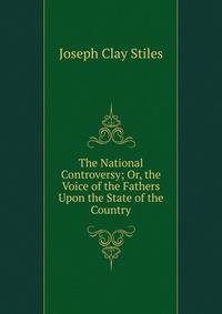 The National Controversy; Or, the Voice of the Fathers Upon the State of the Country