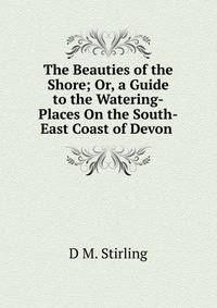 The Beauties of the Shore; Or, a Guide to the Watering-Places On the South-East Coast of Devon .