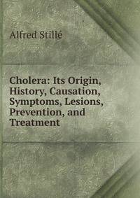 Cholera: Its Origin, History, Causation, Symptoms, Lesions, Prevention, and Treatment