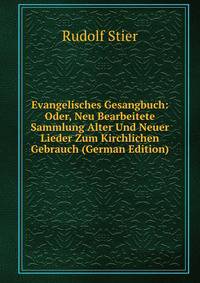 Evangelisches Gesangbuch: Oder, Neu Bearbeitete Sammlung Alter Und Neuer Lieder Zum Kirchlichen Gebrauch (German Edition)
