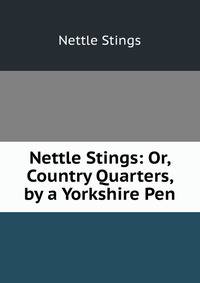 Nettle Stings: Or, Country Quarters, by a Yorkshire Pen