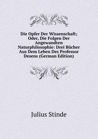 Die Opfer Der Wissenschaft; Oder, Die Folgen Der Angewandten Naturphilosophie: Drei Bucher Aus Dem Leben Des Professor Desens (German Edition)