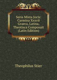 Seria Mixta Jocis: Carmina Xxxvii Graeca, Latina, Theotisca Composuit (Latin Edition)
