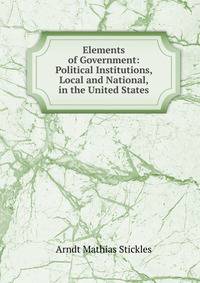 Elements of Government: Political Institutions, Local and National, in the United States
