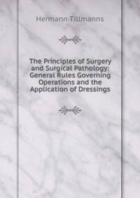 The Principles of Surgery and Surgical Pathology: General Rules Governing Operations and the Application of Dressings