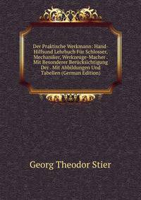 Der Praktische Werkmann: Hand-Hilfsund Lehrbuch Fur Schlosser, Mechaniker, Werkzeuge-Macher . Mit Besonderer Berucksichtigung Der . Mit Abbildungen Und Tabellen (German Edition)
