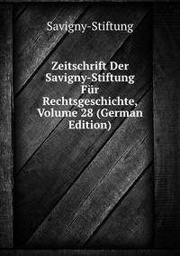 Zeitschrift Der Savigny-Stiftung Fur Rechtsgeschichte, Volume 28 (German Edition)