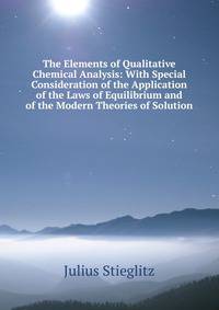 The Elements of Qualitative Chemical Analysis: With Special Consideration of the Application of the Laws of Equilibrium and of the Modern Theories of Solution