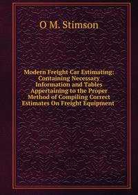 Modern Freight Car Estimating: Containing Necessary Information and Tables Appertaining to the Proper Method of Compiling Correct Estimates On Freight Equipment .