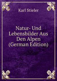 Natur- Und Lebensbilder Aus Den Alpen (German Edition)