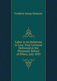 Labor in Its Relations to Law: Four Lectures Delivered at the Plymouth School of Ethics, July 1895