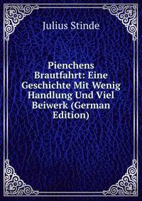 Pienchens Brautfahrt: Eine Geschichte Mit Wenig Handlung Und Viel Beiwerk (German Edition)