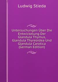 Untersuchungen Uber Die Entwickelung Der Glandula Thymus, Glandula Thyreoidea Und Glandula Carotica (German Edition)