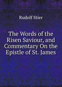 The Words of the Risen Saviour, and Commentary On the Epistle of St. James