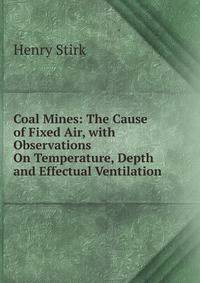 Coal Mines: The Cause of Fixed Air, with Observations On Temperature, Depth and Effectual Ventilation