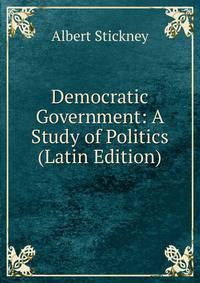 Democratic Government: A Study of Politics (Latin Edition)