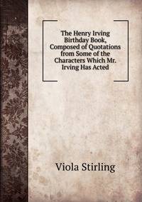 The Henry Irving Birthday Book, Composed of Quotations from Some of the Characters Which Mr. Irving Has Acted