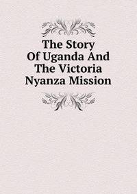 The Story Of Uganda And The Victoria Nyanza Mission