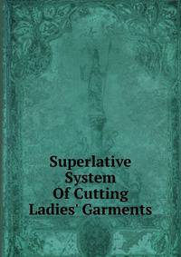Superlative System Of Cutting Ladies' Garments