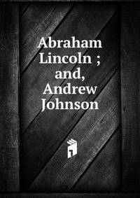 Abraham Lincoln ; and, Andrew Johnson