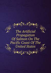 The Artificial Propagation Of Salmon On The Pacific Coast Of The United States