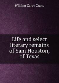 Life and select literary remains of Sam Houston, of Texas