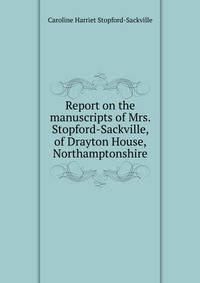 Report on the manuscripts of Mrs. Stopford-Sackville, of Drayton House, Northamptonshire