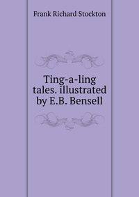 Ting-a-ling tales. illustrated by E.B. Bensell